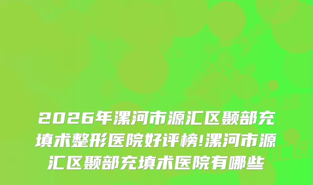 2026年漯河市源汇区颞部充填术整形医院好评榜!漯河市源汇区颞部充填术医院有哪些