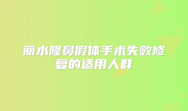 丽水隆鼻假体手术失败修复的适用人群