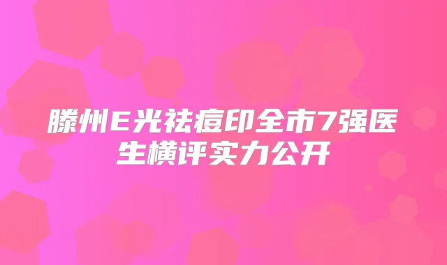 滕州E光祛痘印全市7强医生横评实力公开