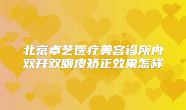 北京卓艺医疗美容诊所内双开双眼皮矫正效果怎样