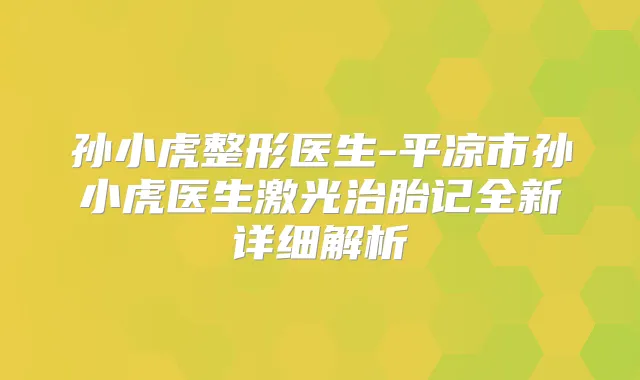 孙小虎整形医生-平凉市孙小虎医生激光治胎记全新详细解析