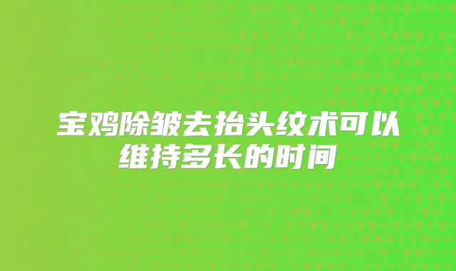 title="宝鸡除皱去抬头纹术可以维持多长的时间"