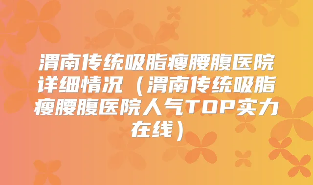渭南传统吸脂瘦腰腹医院详细情况（渭南传统吸脂瘦腰腹医院人气TOP实力在线）