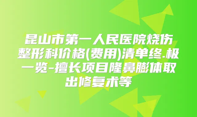 昆山市第一人民医院烧伤整形科价格(费用)清单终.极一览-擅长项目隆鼻膨体取出修复术等
