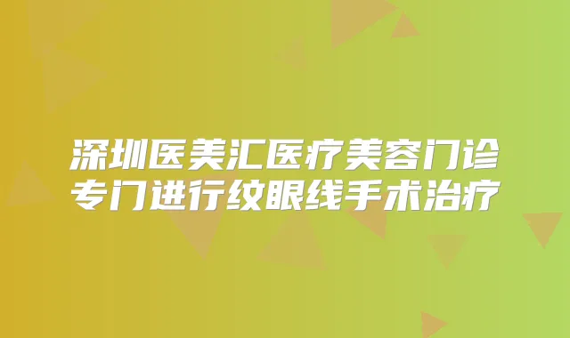 深圳医美汇医疗美容门诊专门进行纹眼线手术
