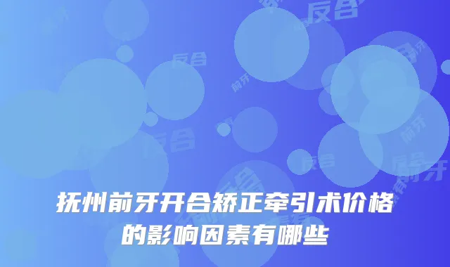 抚州前牙开合矫正牵引术价格的影响因素有哪些