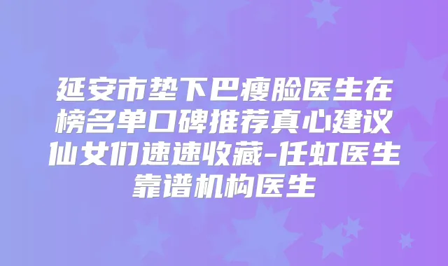 延安市垫下巴瘦脸医生在榜名单口碑推荐真心建议仙女们速速收藏-任虹医生靠谱机构医生