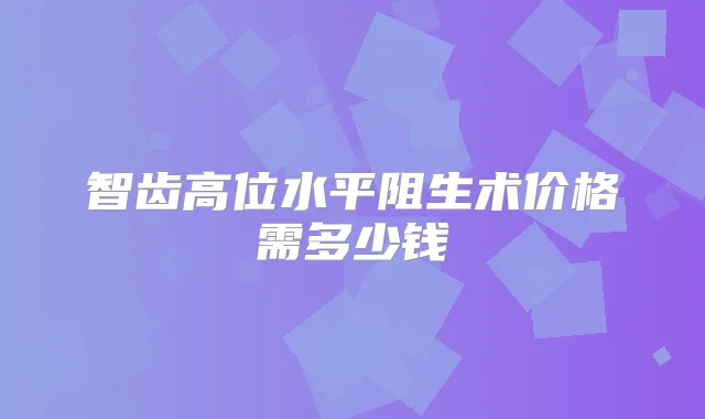 智齿高位水平阻生术价格需多少钱