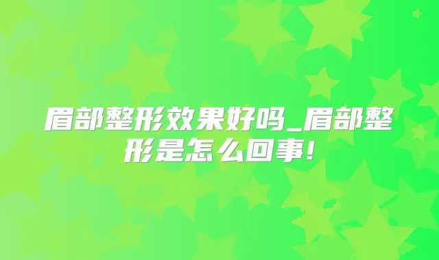 眉部整形效果好吗_眉部整形是怎么回事!