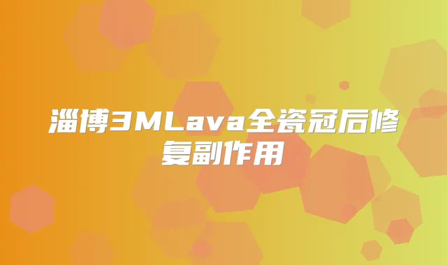 淄博3MLava全瓷冠后修复副作用