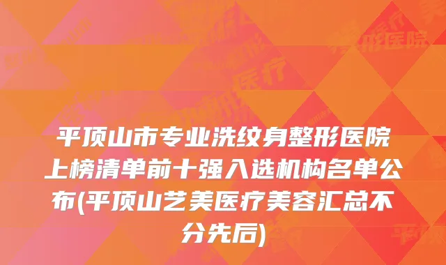 平顶山市专业洗纹身整形医院上榜清单前十强入选机构名单公布(平顶山艺美医疗美容汇总不分先后)