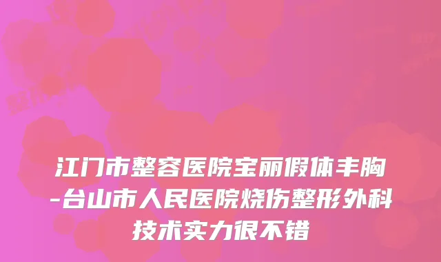 江门市整容医院宝丽假体丰胸-台山市人民医院烧伤整形外科技术实力很不错