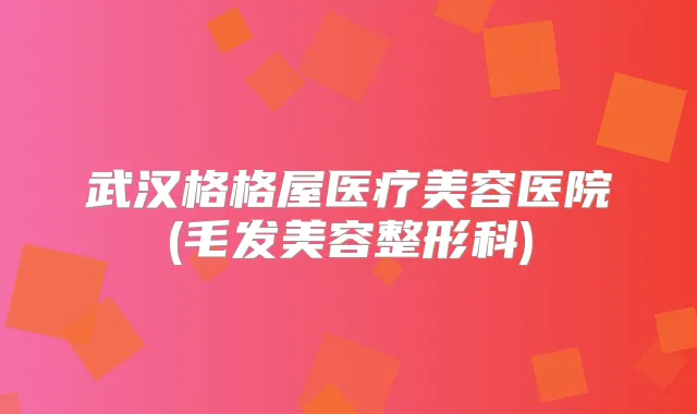 武汉格格屋医疗美容医院(毛发美容整形科)