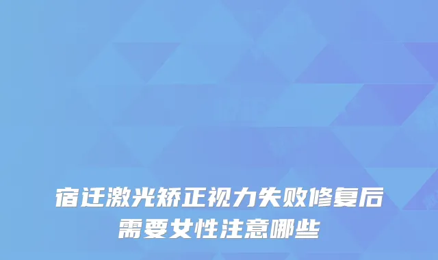 宿迁激光矫正视力失败修复后需要女性注意哪些
