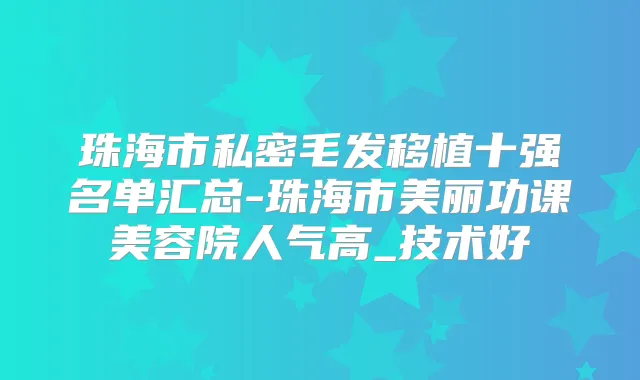 珠海市私密毛发移植十强名单汇总-珠海市美丽功课美容院人气高_技术好