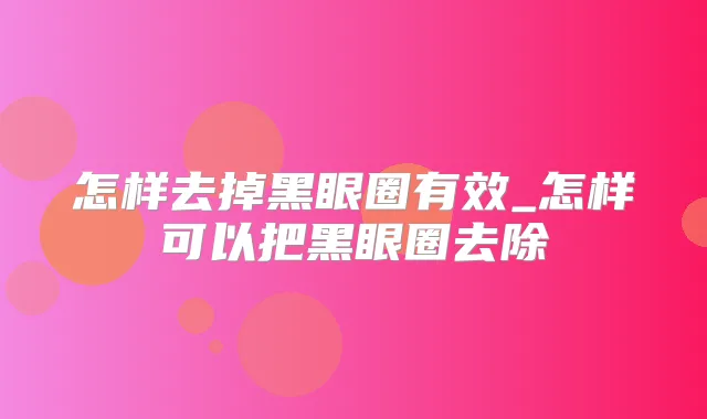 怎样去掉黑眼圈有效_怎样可以把黑眼圈去除