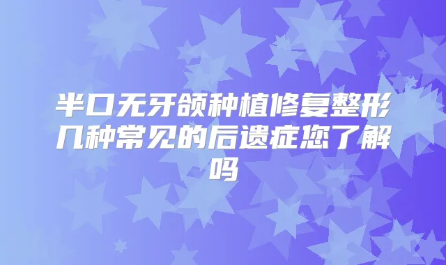 半口无牙颌种植修复整形几种常见的后遗症您了解吗