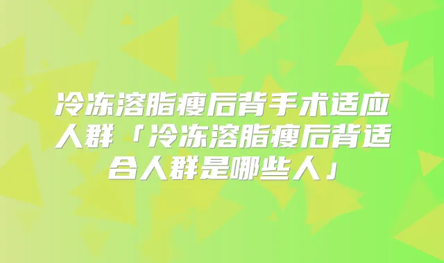 冷冻溶脂瘦后背手术适应人群「冷冻溶脂瘦后背适合人群是哪些人」