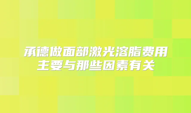 承德做面部激光溶脂费用主要与那些因素有关