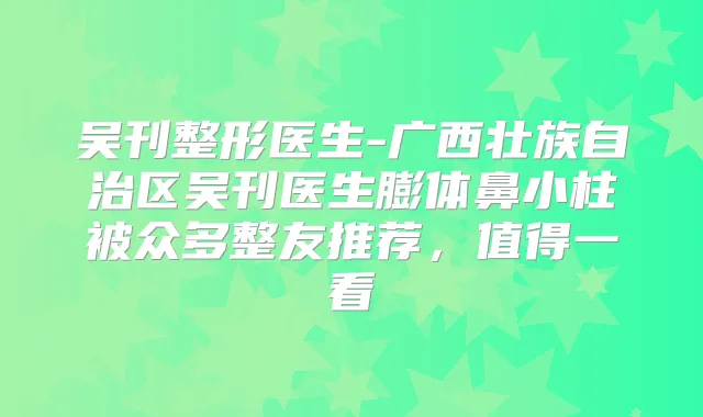 吴刊整形医生-广西壮族自治区吴刊医生膨体鼻小柱被众多整友推荐,值得一看