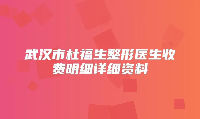 武汉市杜福生整形医生收费明细详细资料