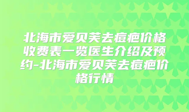 北海市爱贝芙去痘疤价格收费表一览医生介绍及预约-北海市爱贝芙去痘疤价格行情