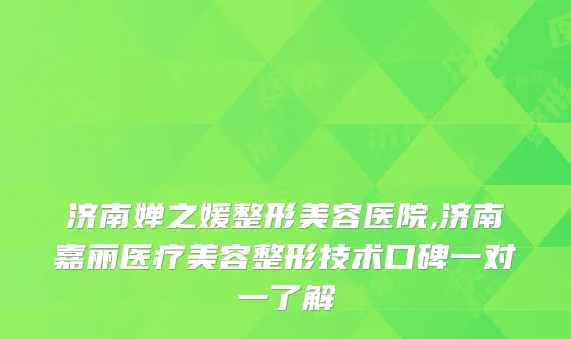 济南婵之媛整形美容医院,济南嘉丽医疗美容整形技术口碑一对一了解