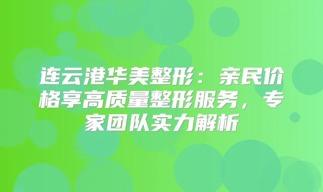 连云港华美整形:亲民价格享高质量整形服务,专家团队实力解析