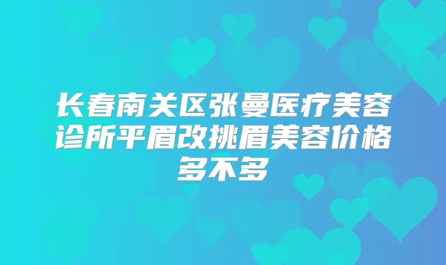 长春南关区张曼医疗美容诊所平眉改挑眉美容价格多不多