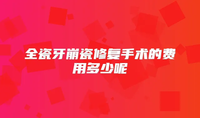 全瓷牙崩瓷修复手术的费用多少呢