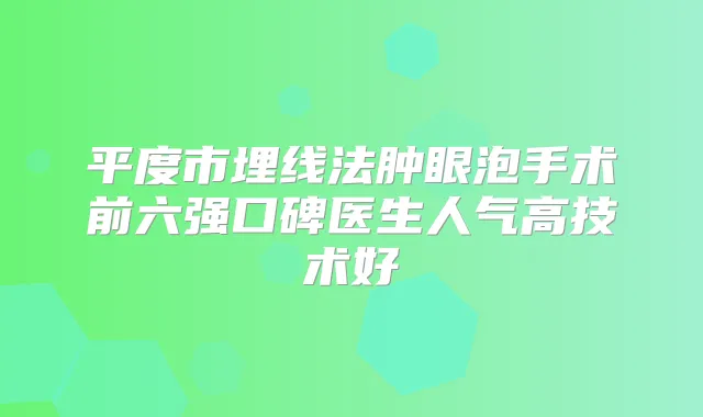 平度市埋线法肿眼泡手术前六强口碑医生人气高技术好
