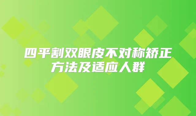 四平割双眼皮不对称矫正方法及适应人群