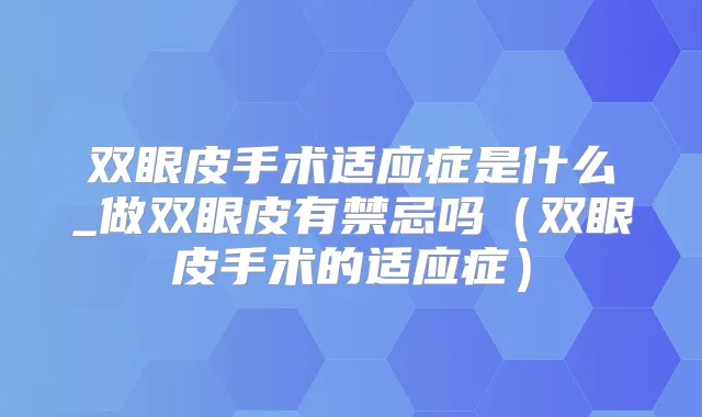 双眼皮手术适应症是什么_做双眼皮有禁忌吗（双眼皮手术的适应症）
