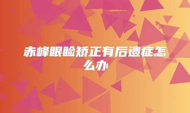 赤峰眼睑矫正有后遗症怎么办
