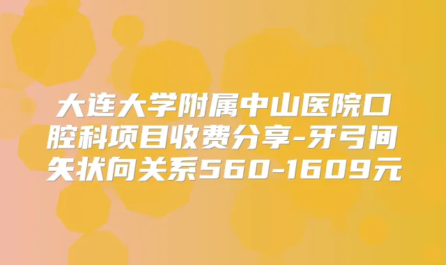 大连大学附属中山医院口腔科项目收费分享-牙弓间矢状向关系560-1609元