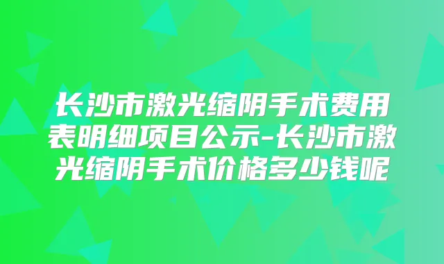 长沙市激光缩阴手术费用表明细项目公示-长沙市激光缩阴手术价格多少钱呢