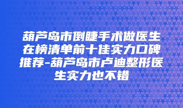 葫芦岛市倒睫手术做医生在榜清单前十佳实力口碑推荐-葫芦岛市卢迪整形医生实力也不错