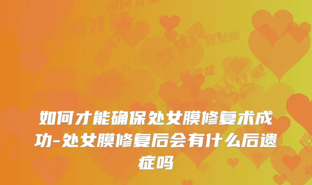 如何才能处女膜修复术成功-处女膜修复后会有什么后遗症吗