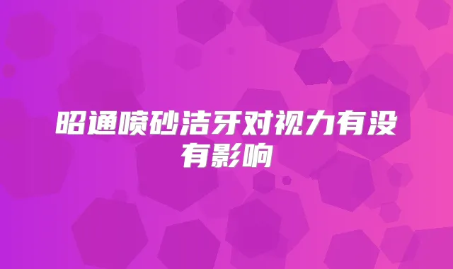 昭通喷砂洁牙对视力有没有影响