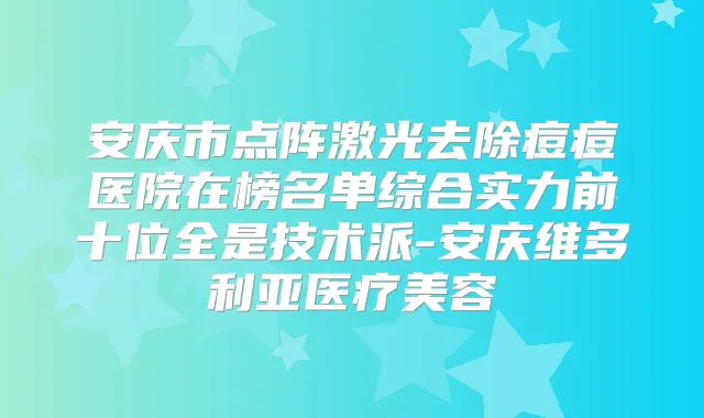 安庆市点阵激光去除痘痘医院在榜名单综合实力前十位全是技术派-安庆维多利亚医疗美容