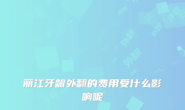 丽江牙龈外翻的费用受什么影响呢