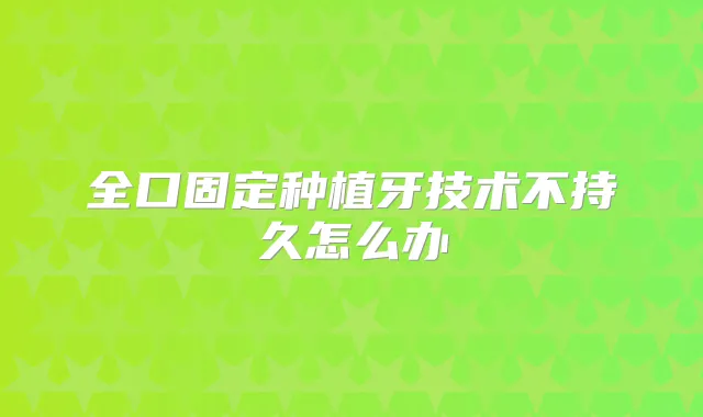 全口固定种植牙技术不持久怎么办