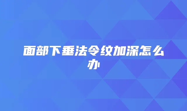 面部下垂法令纹加深怎么办