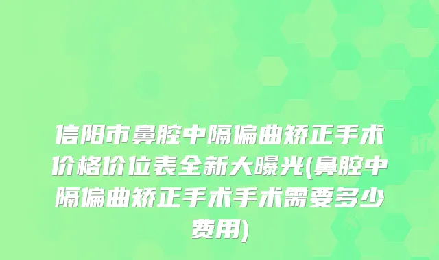 信阳市鼻腔中隔偏曲矫正手术价格价位表全新大曝光(鼻腔中隔偏曲矫正手术手术需要多少费用)