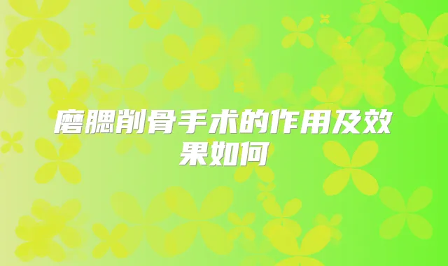 磨腮削骨手术的作用及效果如何