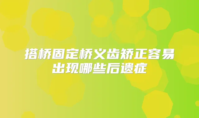 搭桥固定桥义齿矫正容易出现哪些后遗症
