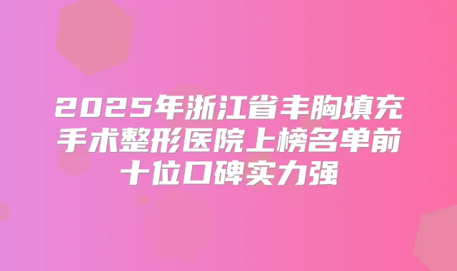 2025年浙江省丰胸填充手术整形医院上榜名单前十位口碑实力强