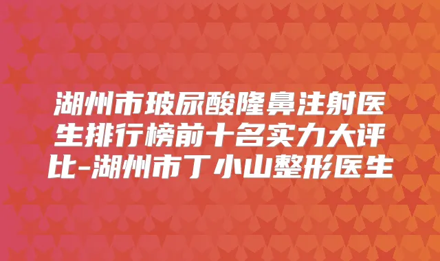 湖州市玻尿酸隆鼻注射医生排行榜前十名实力大评比-湖州市丁小山整形医生