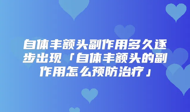 自体丰额头副作用多久逐步出现「自体丰额头的副作用怎么预防」