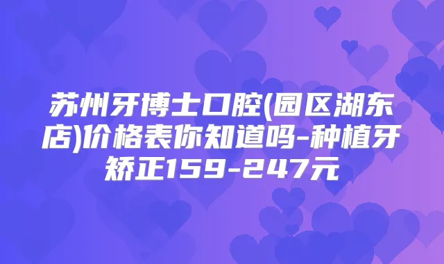 苏州牙博士口腔(园区湖东店)价格表你知道吗-种植牙矫正159-247元